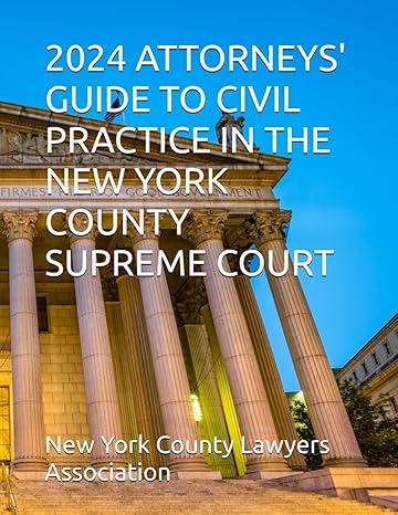 2024 ATTORNEYS' GUIDE TO CIVIL PRACTICE IN THE NEW YORK COUNTY SUPREME COURT